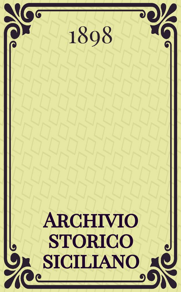 Archivio storico siciliano : Pubblicazione periodica per cura della Scuola di paleografia di Palermo. Anno23 1898, fasc.1/2