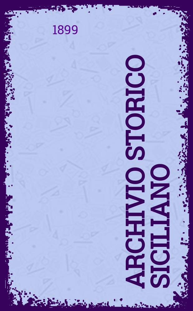 Archivio storico siciliano : Pubblicazione periodica per cura della Scuola di paleografia di Palermo. Anno24 1899, fasc.1/2