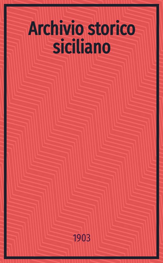 Archivio storico siciliano : Pubblicazione periodica per cura della Scuola di paleografia di Palermo. Anno28 1903, fasc.1/2