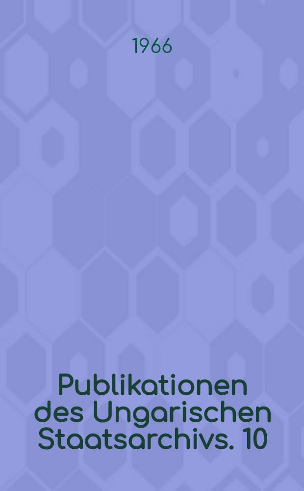 Publikationen des Ungarischen Staatsarchivs. 10 : Österreichisch-Ungarischen Monarchie (1914-1918)