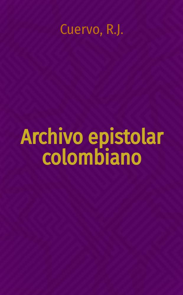 Archivo epistolar colombiano : Publicaciones del Instituto Caro y Cuero. 13 : Epistolario de Rufino Jos&eacute; Cuervo con ...