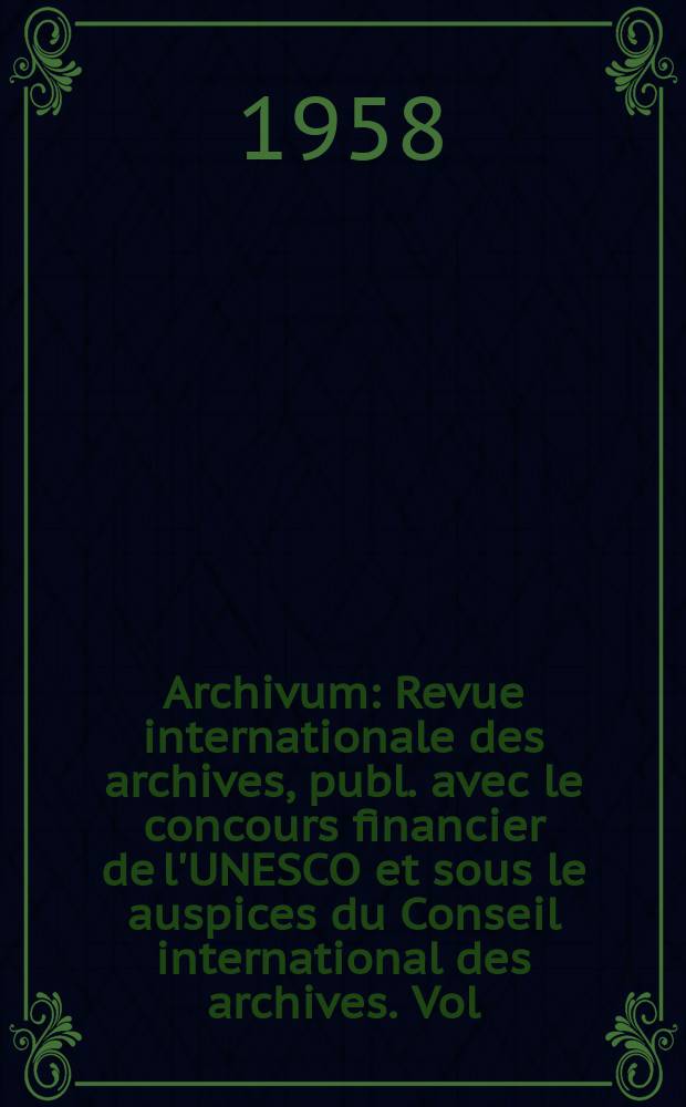 Archivum : Revue internationale des archives, publ. avec le concours financier de l'UNESCO et sous le auspices du Conseil international des archives. Vol.7 : 1957