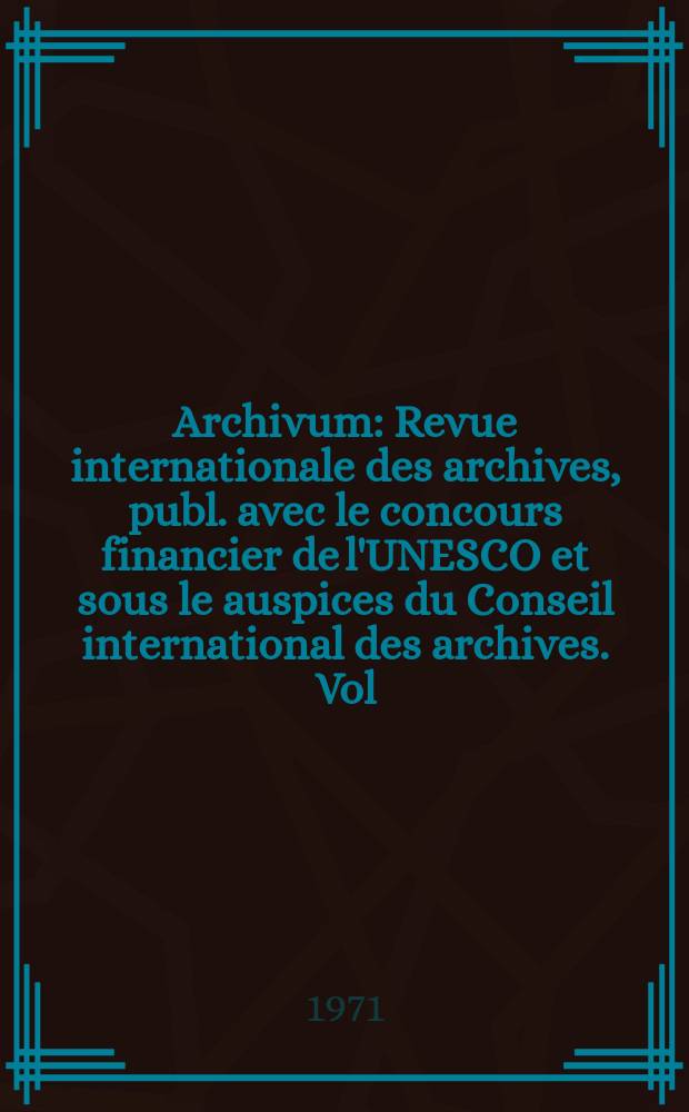 Archivum : Revue internationale des archives, publ. avec le concours financier de l'UNESCO et sous le auspices du Conseil international des archives. Vol.17, 1967 : La Législation archivistique