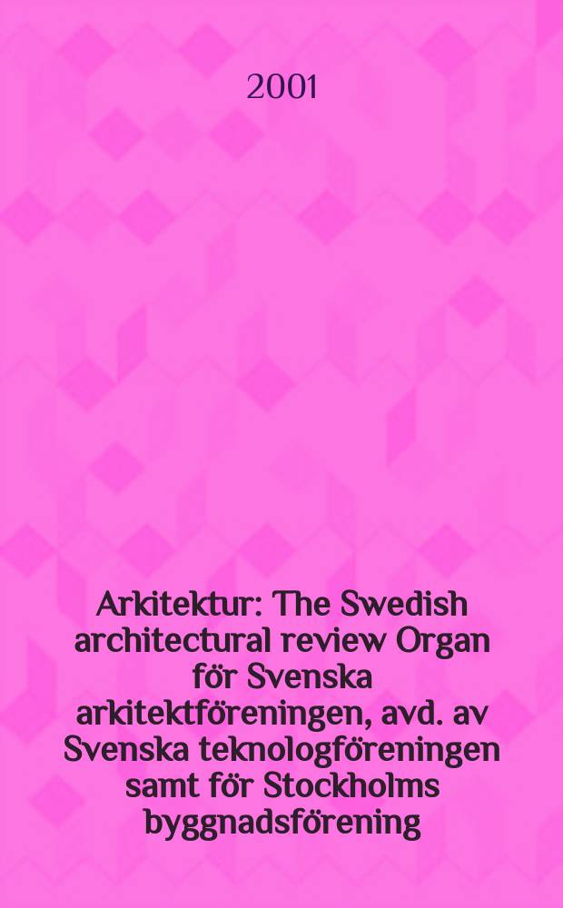 Arkitektur : The Swedish architectural review Organ för Svenska arkitektföreningen, avd. av Svenska teknologföreningen samt för Stockholms byggnadsförening. 2001, №7