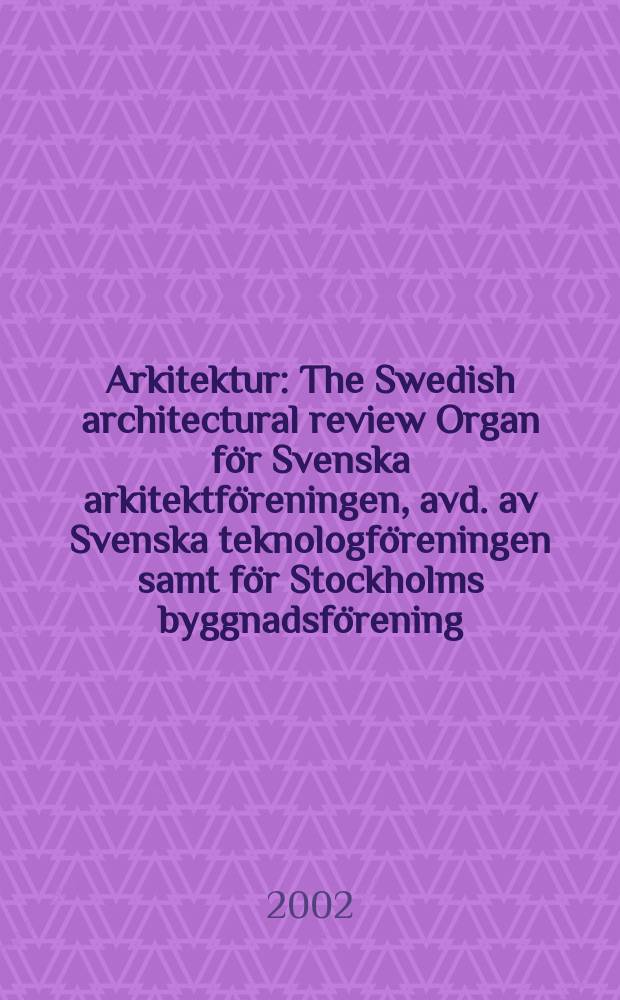 Arkitektur : The Swedish architectural review Organ för Svenska arkitektföreningen, avd. av Svenska teknologföreningen samt för Stockholms byggnadsförening. 2002, №1