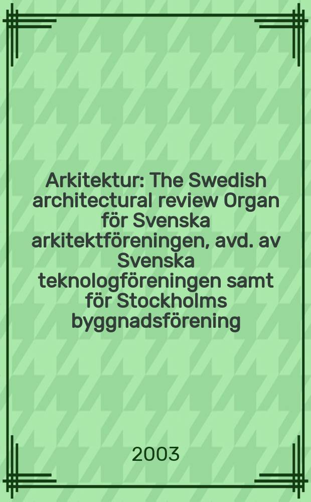 Arkitektur : The Swedish architectural review Organ för Svenska arkitektföreningen, avd. av Svenska teknologföreningen samt för Stockholms byggnadsförening. 2003, №4