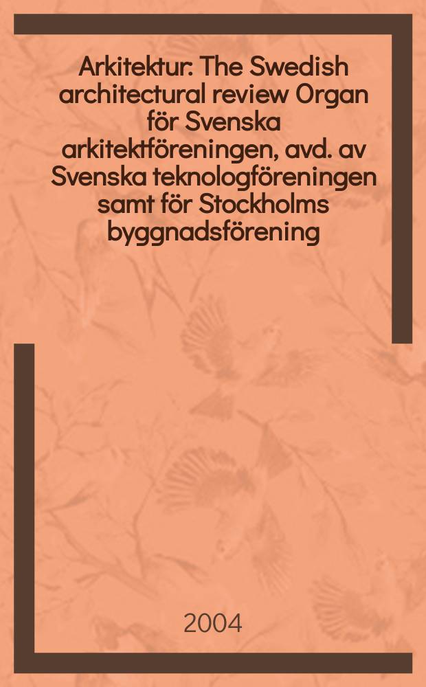 Arkitektur : The Swedish architectural review Organ för Svenska arkitektföreningen, avd. av Svenska teknologföreningen samt för Stockholms byggnadsförening. 2004, №1