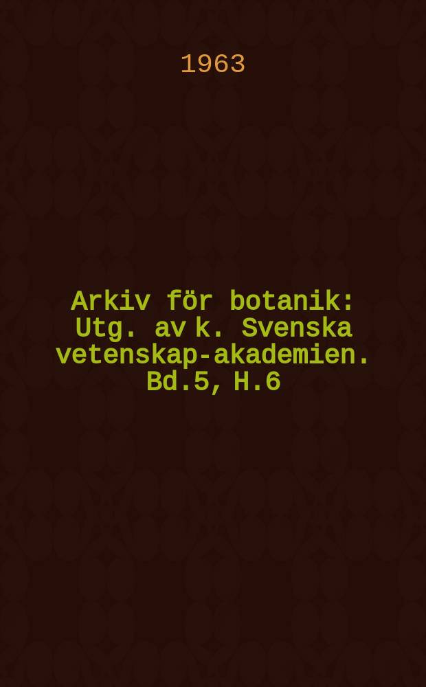 Arkiv f&ouml;r botanik : Utg. av k. Svenska vetenskaps- akademien. Bd.5, H.6