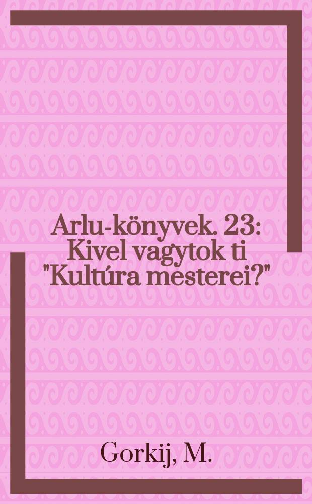 Arlus- könyvek. 23 : Kivel vagytok ti "Kultúra mesterei?"