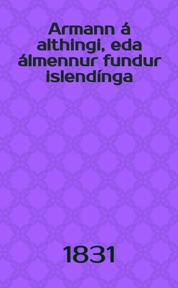 Armann &aacute; althingi, eda &aacute;lmennur fundur islend&iacute;nga : Arsrit furir h&uacute;h&oslash;lda og b&oelig;ndaf&oacute;lk &aacute; Islandi