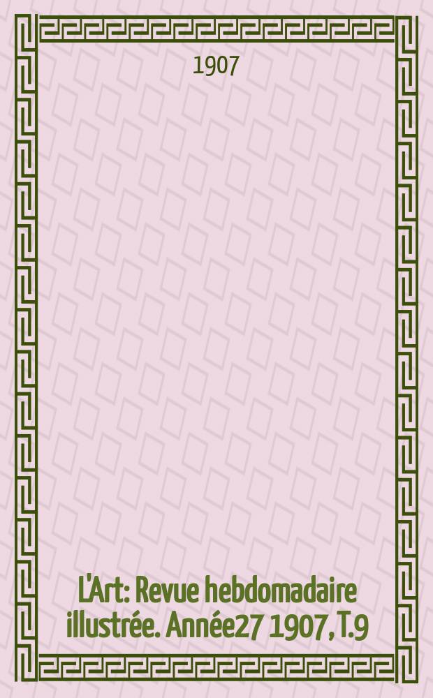 L'Art : Revue hebdomadaire illustrée. Année27 1907, T.9(68)