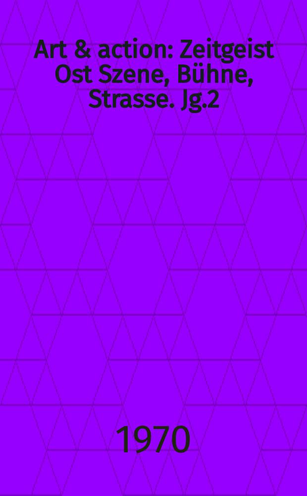 Art & action : Zeitgeist Ost Szene, Bühne, Strasse. Jg.2(16) 1970, H.1