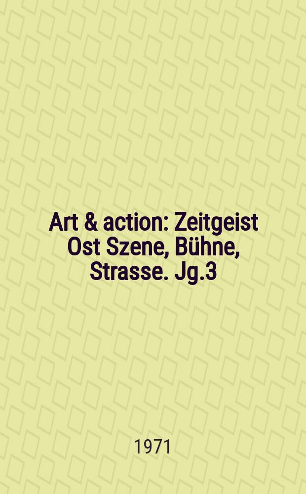 Art & action : Zeitgeist Ost Szene, Bühne, Strasse. Jg.3(17) 1971, H.2