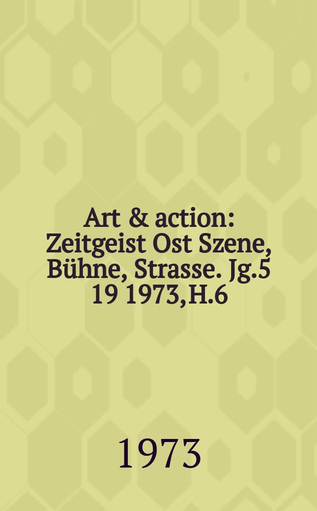 Art & action : Zeitgeist Ost Szene, Bühne, Strasse. Jg.5[19] 1973, H.6