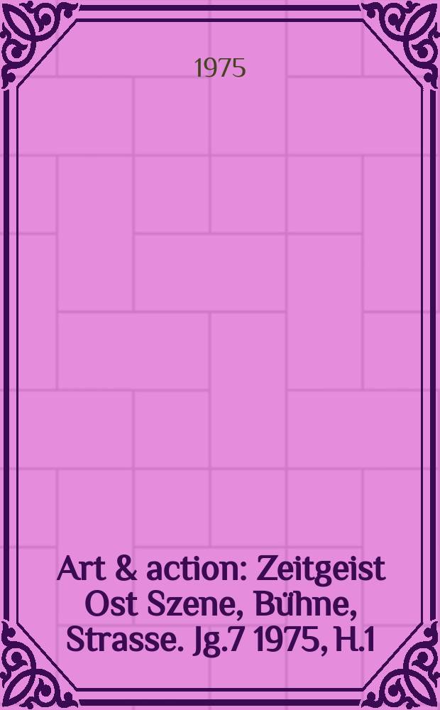 Art & action : Zeitgeist Ost Szene, Bühne, Strasse. Jg.7 1975, H.1