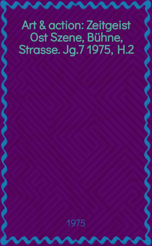 Art & action : Zeitgeist Ost Szene, B&uuml;hne, Strasse. Jg.7 1975, H.2