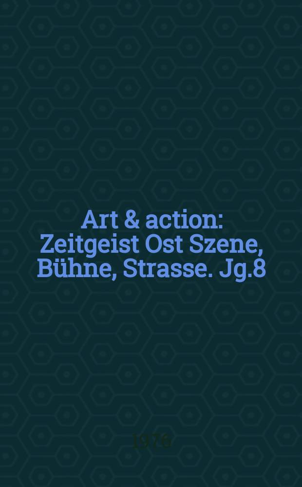 Art & action : Zeitgeist Ost Szene, Bühne, Strasse. Jg.8(22) 1976, H.4