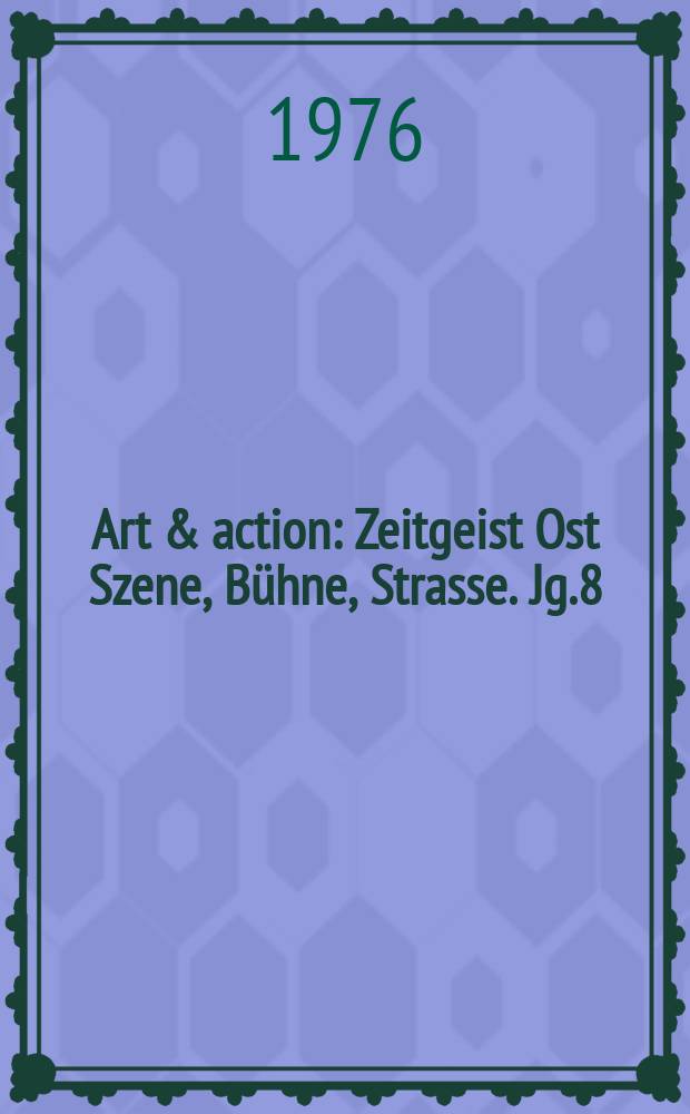 Art & action : Zeitgeist Ost Szene, Bühne, Strasse. Jg.8(22) 1976, H.11