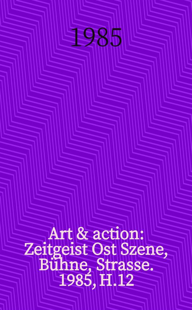 Art & action : Zeitgeist Ost Szene, Bühne, Strasse. 1985, H.12