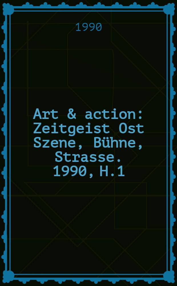 Art & action : Zeitgeist Ost Szene, B&uuml;hne, Strasse. 1990, H.1