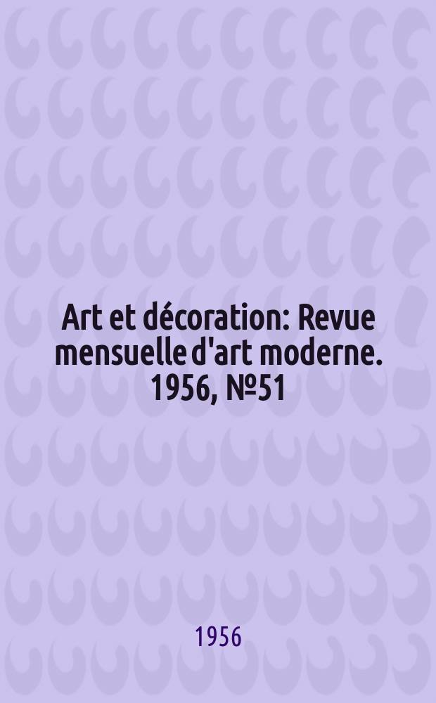 Art et d&eacute;coration : Revue mensuelle d'art moderne. 1956, №51