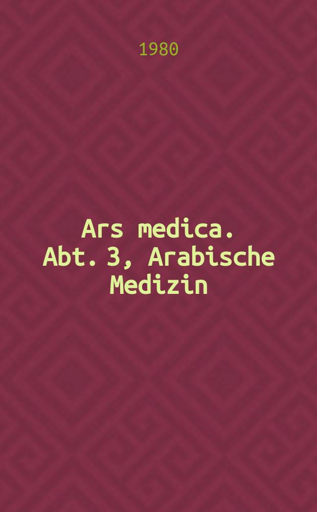 Ars medica. Abt. 3, Arabische Medizin : Texte u. Unters. zur Quellenkunde der alten Medizin : Schr.-R. des Inst. f&uuml;r Geschichte der Medizin der Ereien Univ. Berlin