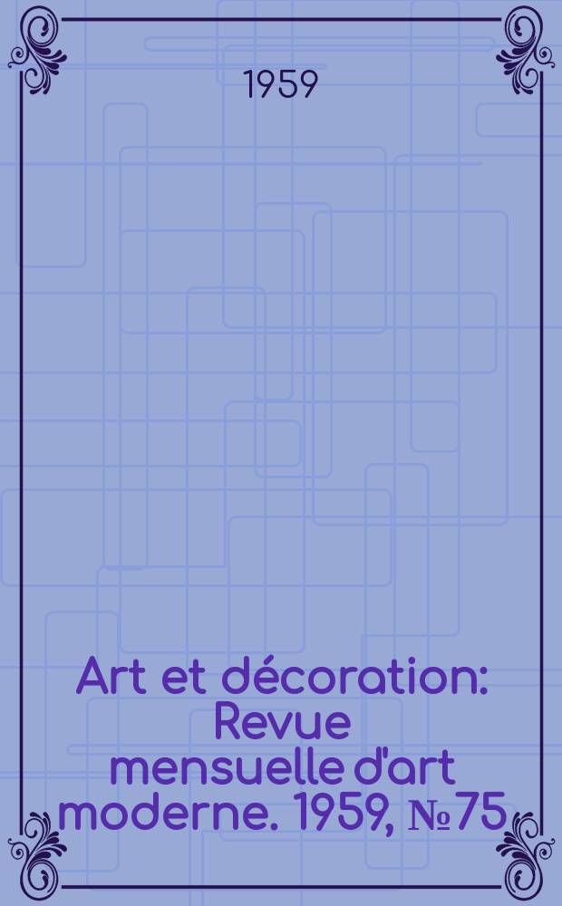 Art et décoration : Revue mensuelle d'art moderne. 1959, №75