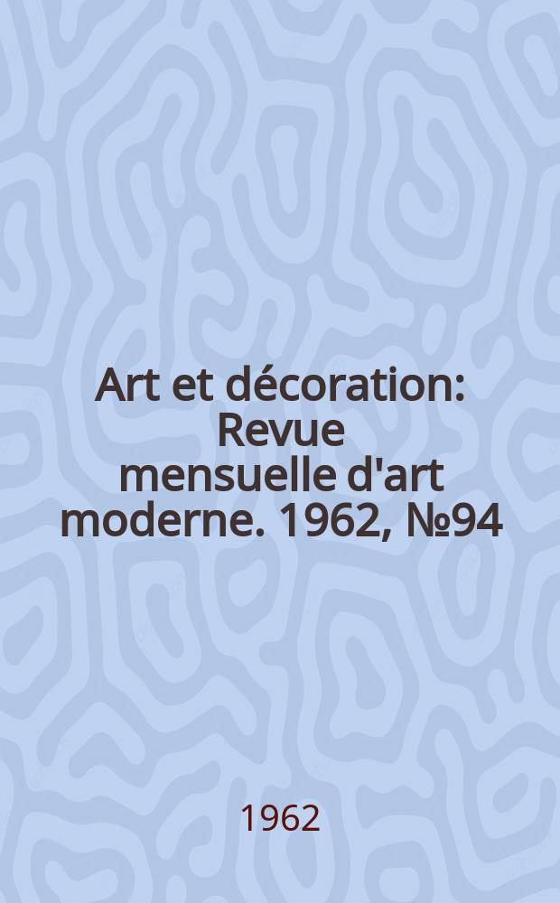 Art et décoration : Revue mensuelle d'art moderne. 1962, №94