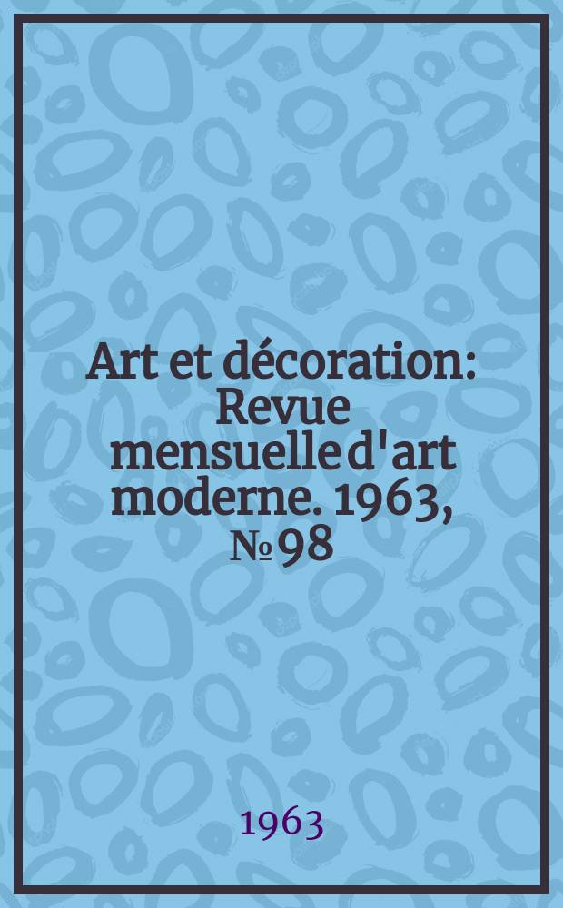 Art et d&eacute;coration : Revue mensuelle d'art moderne. 1963, №98