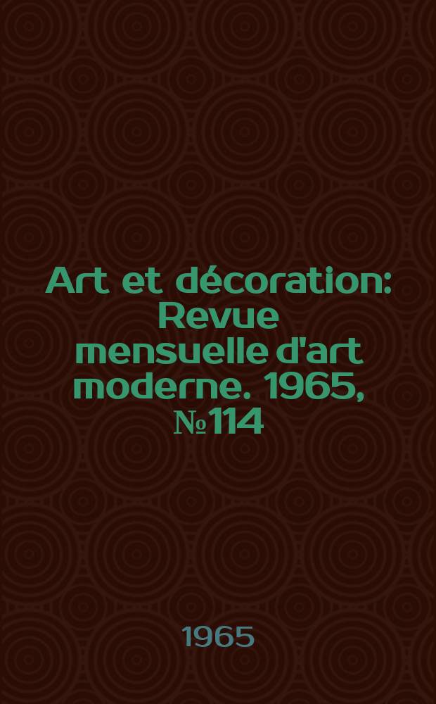 Art et décoration : Revue mensuelle d'art moderne. 1965, №114
