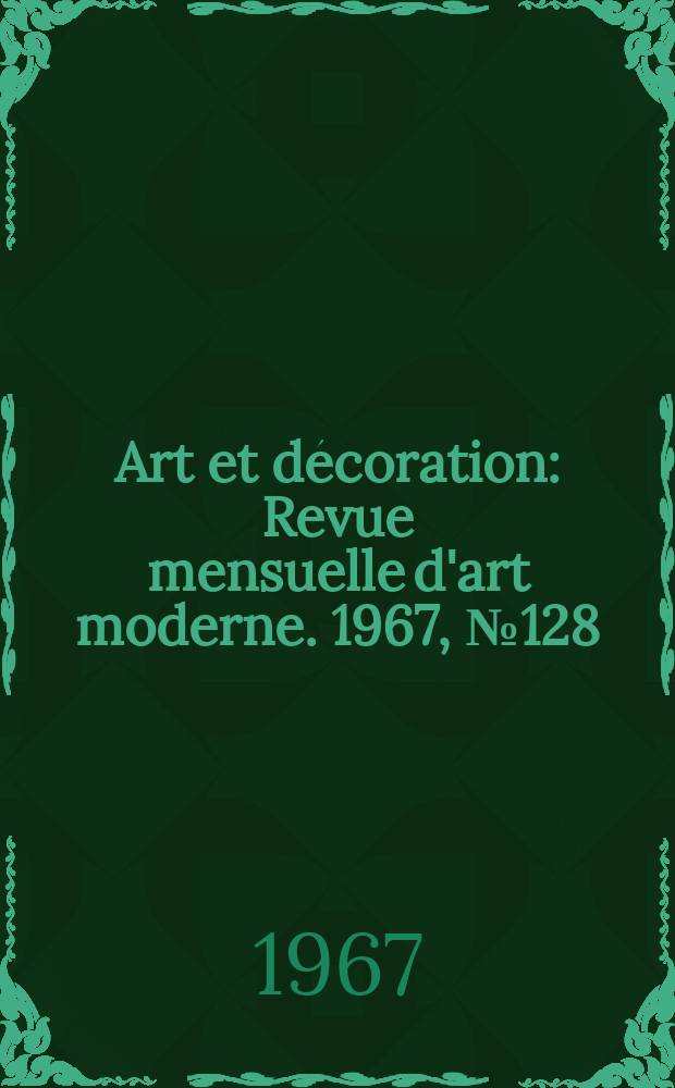 Art et décoration : Revue mensuelle d'art moderne. 1967, №128