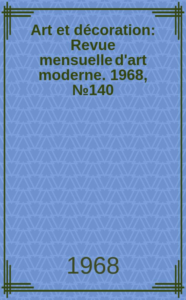 Art et d&eacute;coration : Revue mensuelle d'art moderne. 1968, №140
