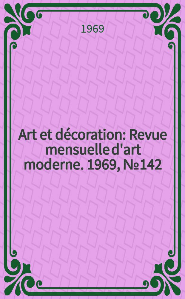 Art et décoration : Revue mensuelle d'art moderne. 1969, №142