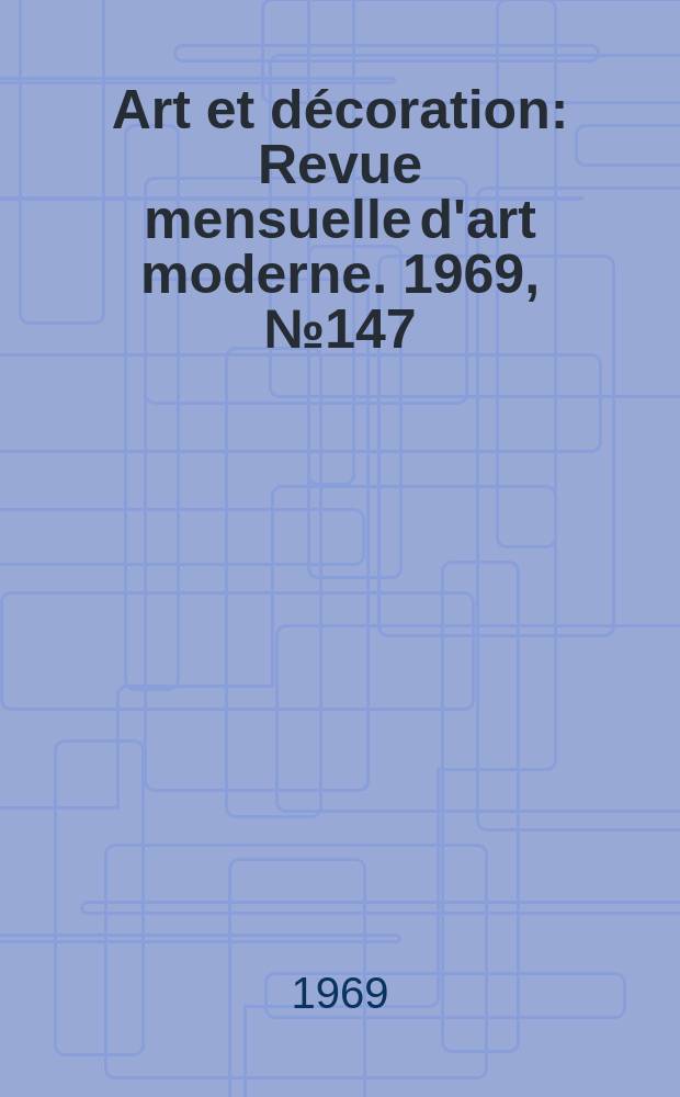 Art et décoration : Revue mensuelle d'art moderne. 1969, №147