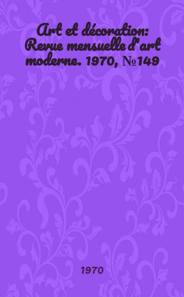 Art et décoration : Revue mensuelle d'art moderne. 1970, №149
