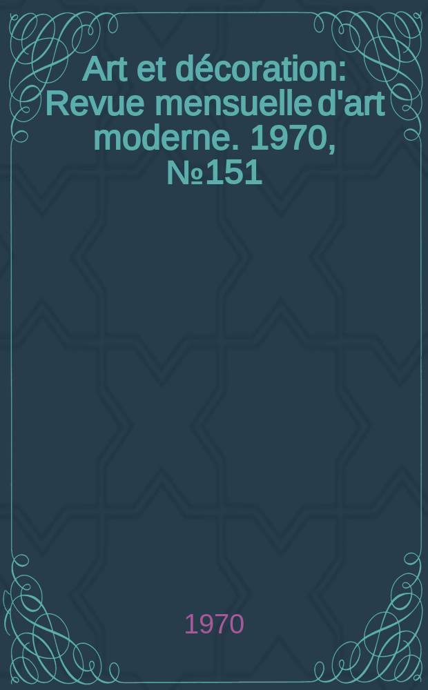 Art et décoration : Revue mensuelle d'art moderne. 1970, №151