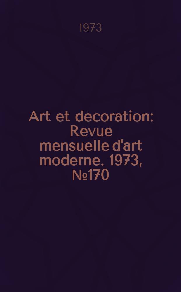 Art et décoration : Revue mensuelle d'art moderne. 1973, №170