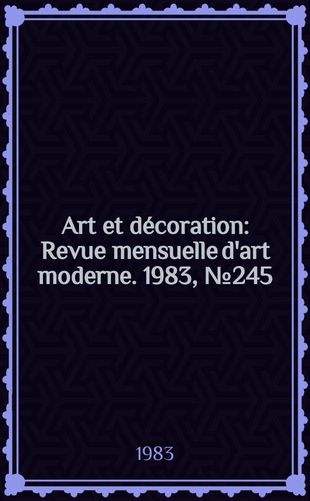 Art et décoration : Revue mensuelle d'art moderne. 1983, №245