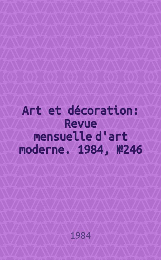 Art et décoration : Revue mensuelle d'art moderne. 1984, №246