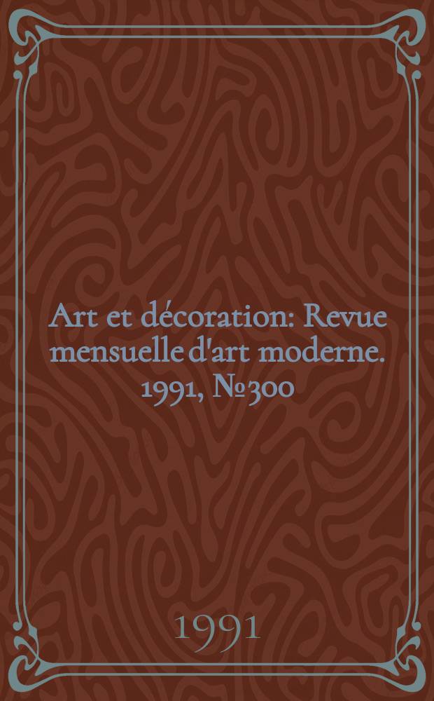 Art et décoration : Revue mensuelle d'art moderne. 1991, №300