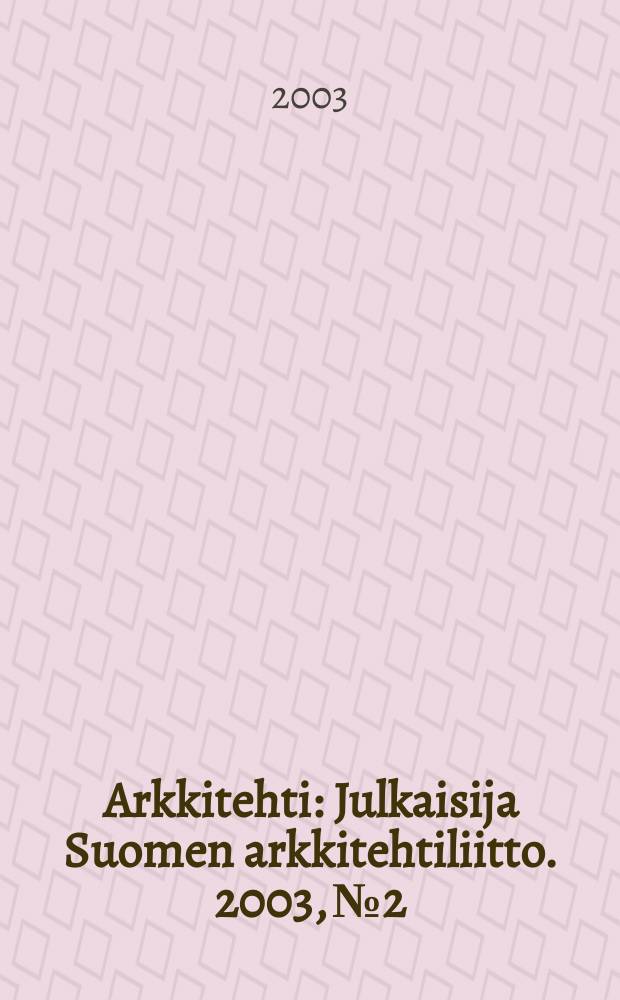 Arkkitehti : Julkaisija Suomen arkkitehtiliitto. 2003, №2