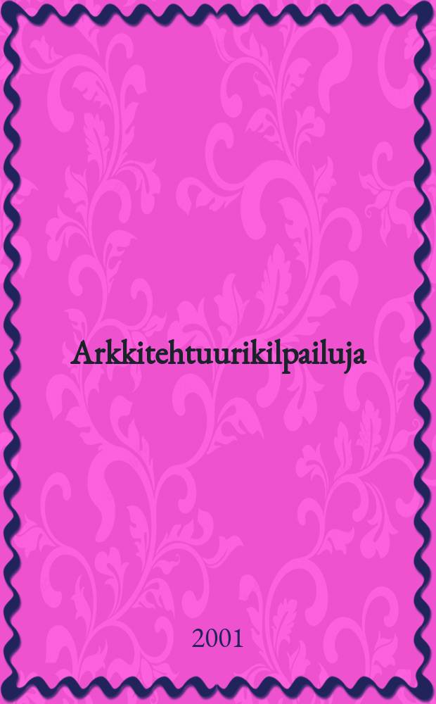 Arkkitehtuurikilpailuja : Ilmestyy Arkkitehti-lehden ... 2001, №1