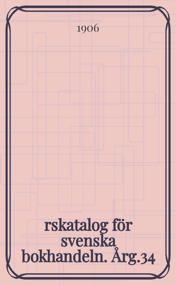 &Aring;rskatalog f&ouml;r svenska bokhandeln. &Aring;rg.34 : 1905