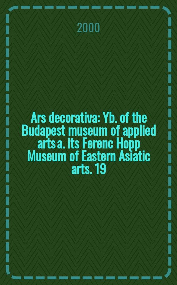 Ars decorativa : Yb. of the Budapest museum of applied arts a. its Ferenc Hopp Museum of Eastern Asiatic arts. 19