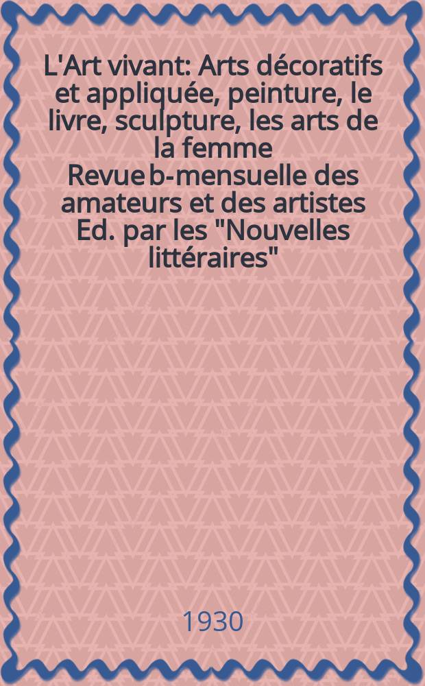 L'Art vivant : Arts décoratifs et appliquée, peinture, le livre, sculpture, les arts de la femme Revue bi- mensuelle des amateurs et des artistes Ed. par les "Nouvelles littéraires". Année6 1930, №122 : (L'art vivant en Mexique)