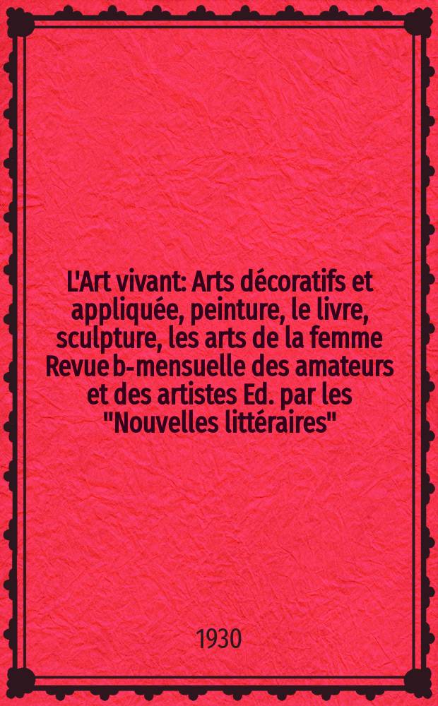 L'Art vivant : Arts décoratifs et appliquée, peinture, le livre, sculpture, les arts de la femme Revue bi- mensuelle des amateurs et des artistes Ed. par les "Nouvelles littéraires". Année6 1930, №125 : (Le centenaire de Camille. Pissarro au Musée de l'Orangerie des Tuilerie)