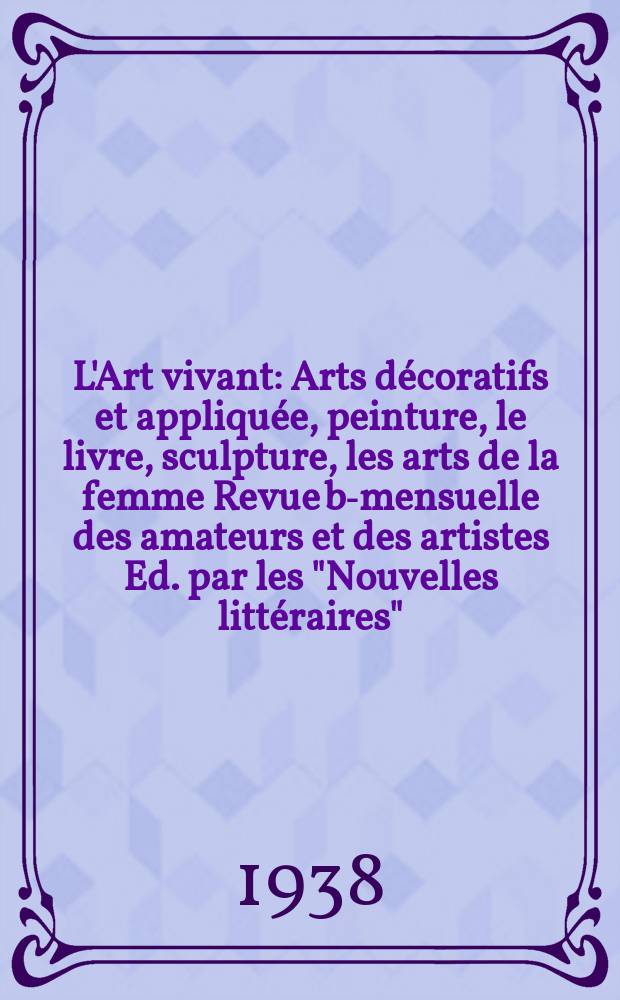 L'Art vivant : Arts décoratifs et appliquée, peinture, le livre, sculpture, les arts de la femme Revue bi- mensuelle des amateurs et des artistes Ed. par les "Nouvelles littéraires". 1938, №[219/220] : (L'empire colonial français)