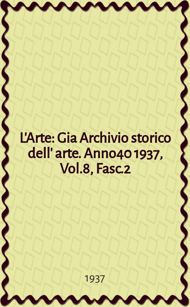 L'Arte : Gia Archivio storico dell' arte. Anno40 1937, Vol.8, Fasc.2