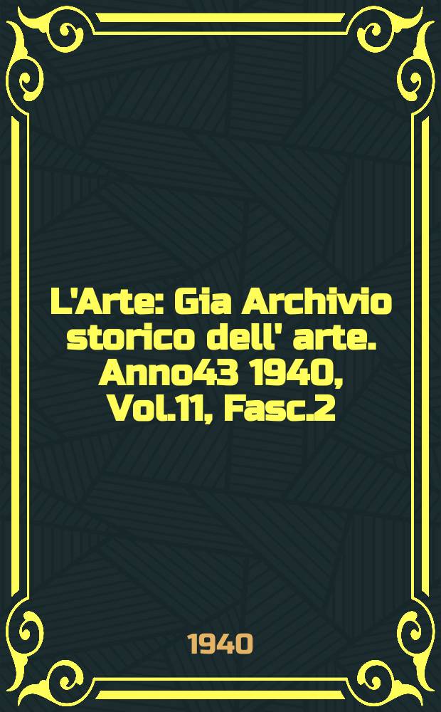 L'Arte : Gia Archivio storico dell' arte. Anno43 1940, Vol.11, Fasc.2