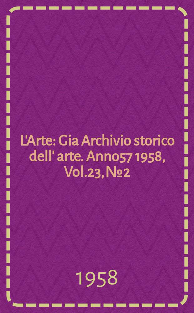 L'Arte : Gia Archivio storico dell' arte. Anno57 1958, Vol.23, №2